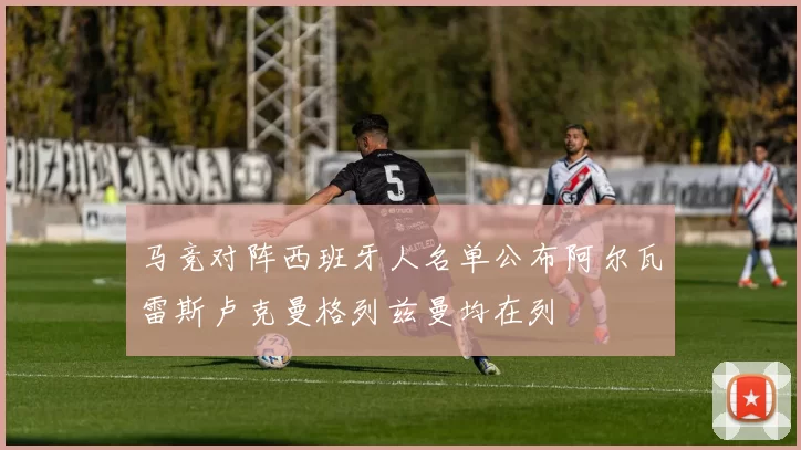马竞对阵西班牙人名单公布阿尔瓦雷斯卢克曼格列兹曼均在列