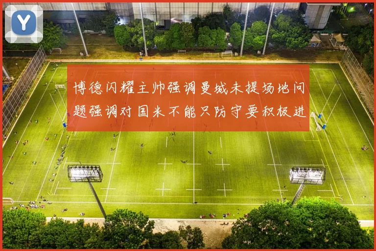 博德闪耀主帅强调曼城未提场地问题强调对国米不能只防守要积极进攻