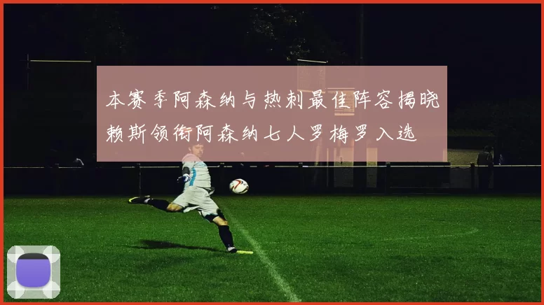 本赛季阿森纳与热刺最佳阵容揭晓赖斯领衔阿森纳七人罗梅罗入选