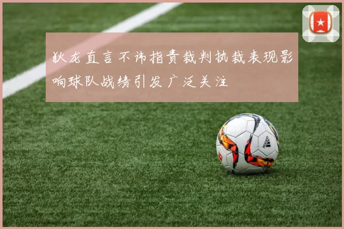 狄龙直言不讳指责裁判执裁表现影响球队战绩引发广泛关注