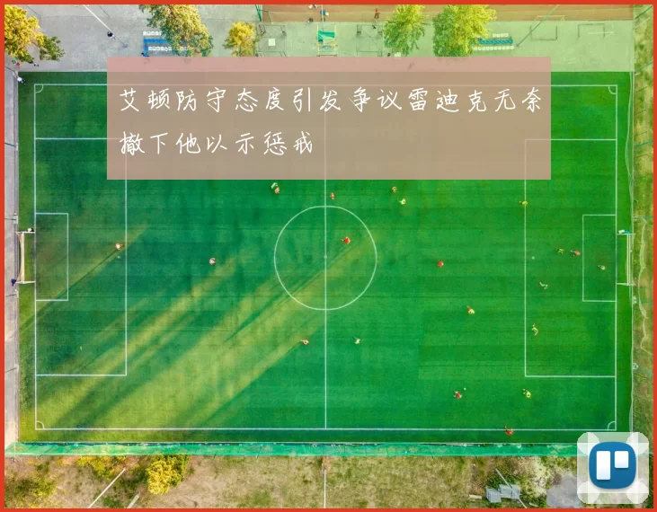 艾顿防守态度引发争议雷迪克无奈撤下他以示惩戒