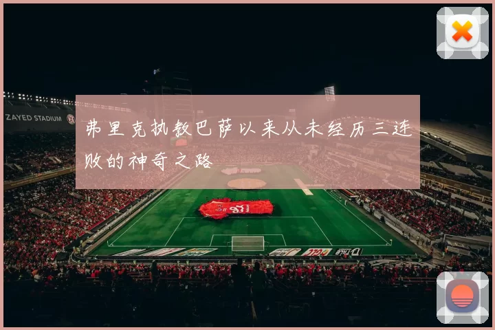 弗里克执教巴萨以来从未经历三连败的神奇之路