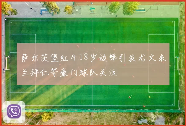 萨尔茨堡红牛18岁边锋引发尤文米兰拜仁等豪门球队关注