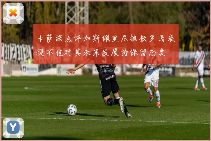 卡萨诺点评加斯佩里尼执教罗马表现不佳对其未来发展持保留态度