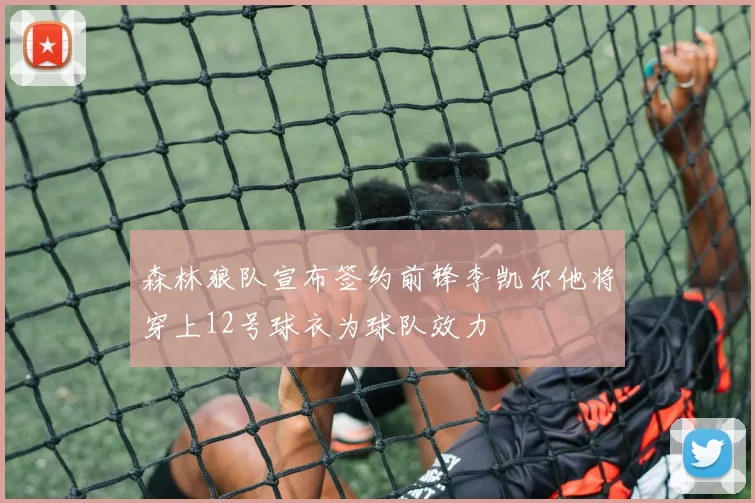 森林狼队宣布签约前锋李凯尔他将穿上12号球衣为球队效力