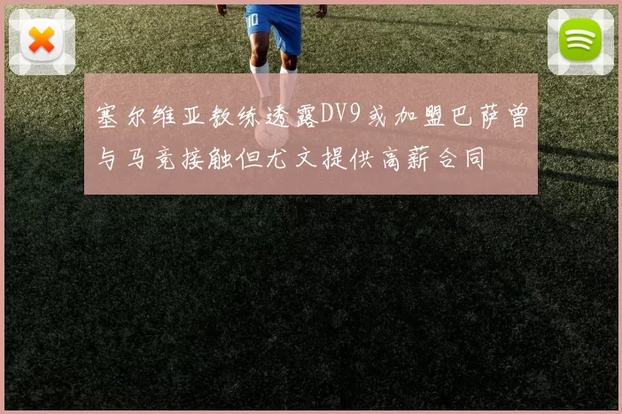 塞尔维亚教练透露DV9或加盟巴萨曾与马竞接触但尤文提供高薪合同